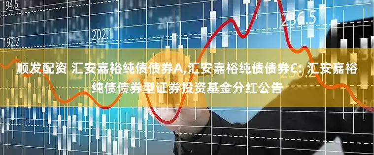 顺发配资 汇安嘉裕纯债债券A,汇安嘉裕纯债债券C: 汇安嘉裕纯债债券型证券投资基金分红公告