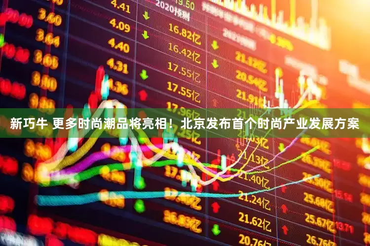 新巧牛 更多时尚潮品将亮相！北京发布首个时尚产业发展方案