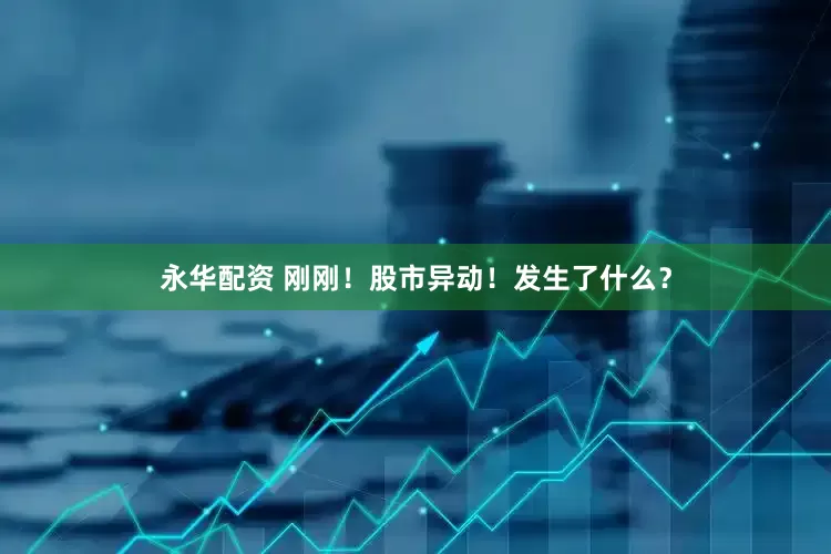 永华配资 刚刚！股市异动！发生了什么？