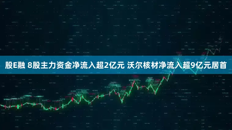 股E融 8股主力资金净流入超2亿元 沃尔核材净流入超9亿元居首