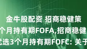 金牛股配资 招商稳健策略优选3个月持有期FOFA,招商稳健策略优选3个月持有期FOFC: 关于开放招商稳健策略优选3个月持有期混合型发起式基金中基金(FOF)日常申购赎回和定期定额投资业务的公告