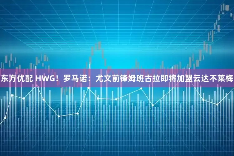 东方优配 HWG！罗马诺：尤文前锋姆班古拉即将加盟云达不莱梅