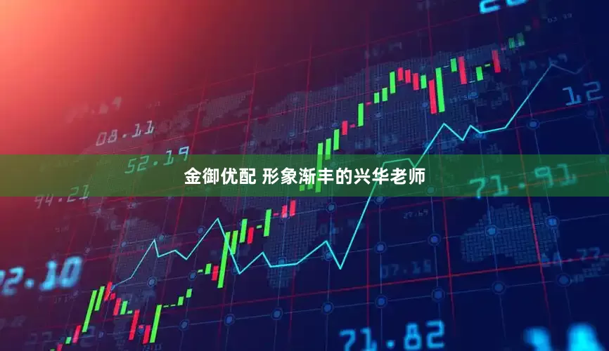 金御优配 形象渐丰的兴华老师