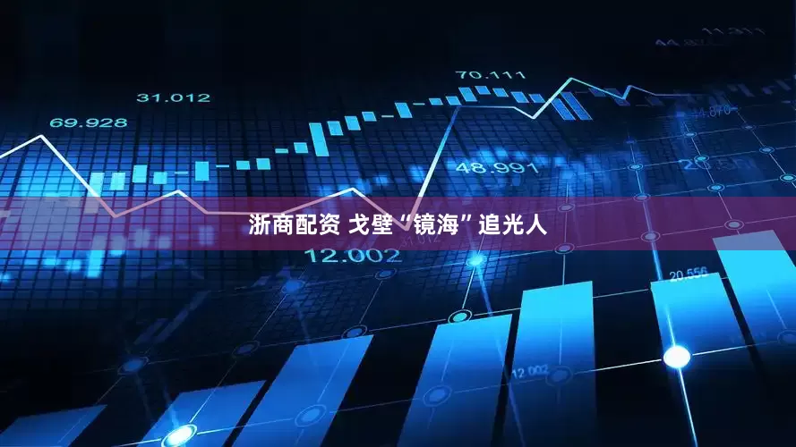 浙商配资 戈壁“镜海”追光人
