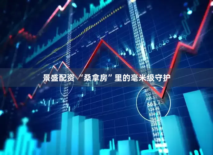 景盛配资 “桑拿房”里的毫米级守护