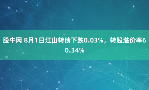 股牛网 8月1日江山转债下跌0.03%，转股溢价率60.34%