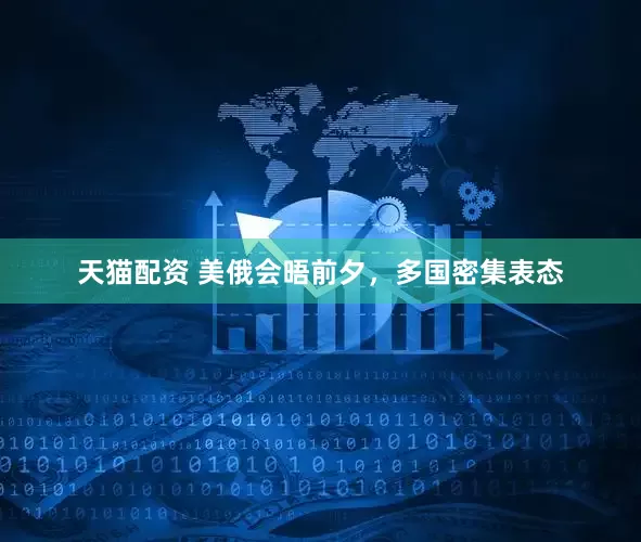 天猫配资 美俄会晤前夕，多国密集表态