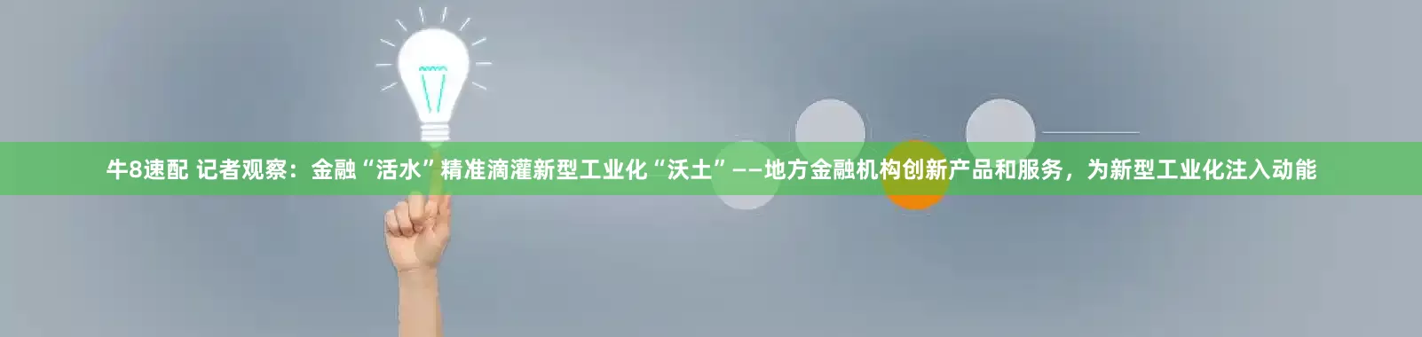 牛8速配 记者观察：金融“活水”精准滴灌新型工业化“沃土”——地方金融机构创新产品和服务，为新型工业化注入动能