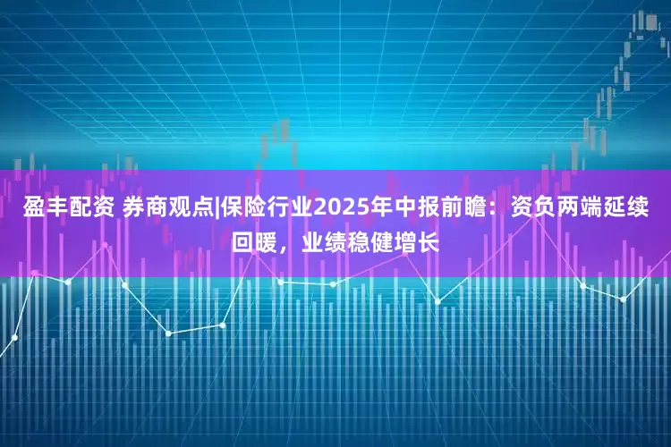 盈丰配资 券商观点|保险行业2025年中报前瞻：资负两端延续回暖，业绩稳健增长