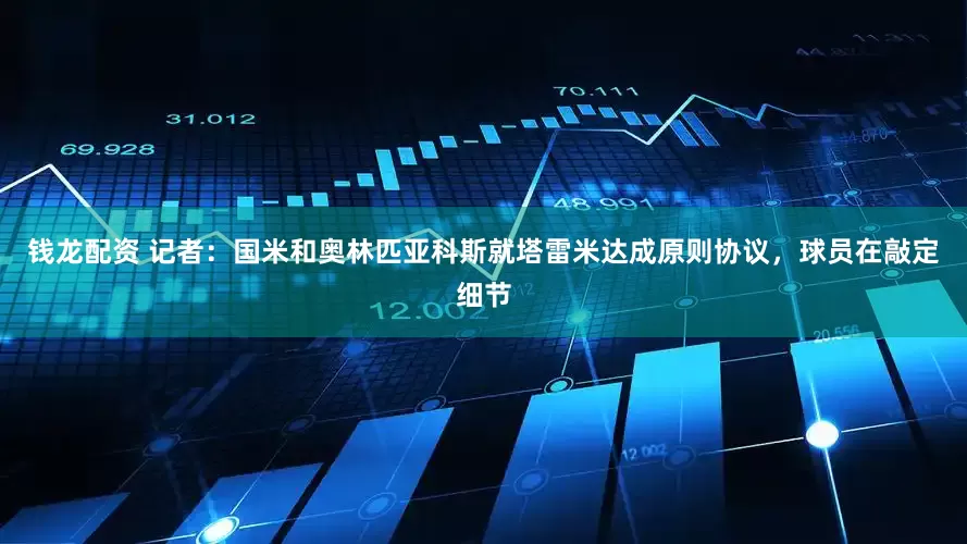 钱龙配资 记者：国米和奥林匹亚科斯就塔雷米达成原则协议，球员在敲定细节