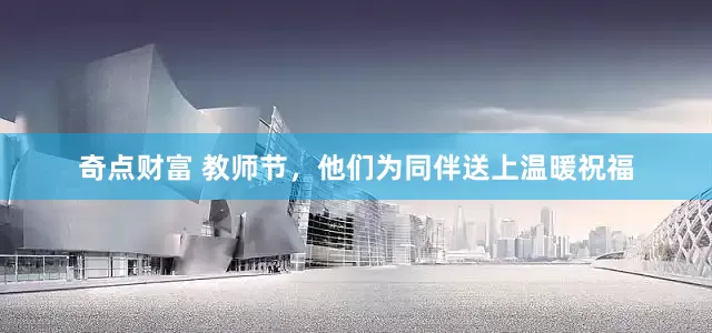 奇点财富 教师节，他们为同伴送上温暖祝福