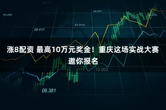涨8配资 最高10万元奖金！重庆这场实战大赛邀你报名