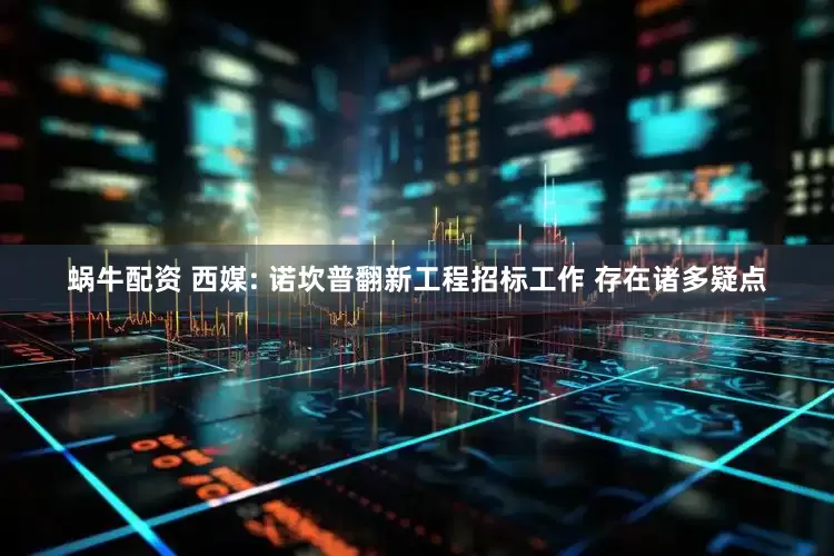 蜗牛配资 西媒: 诺坎普翻新工程招标工作 存在诸多疑点
