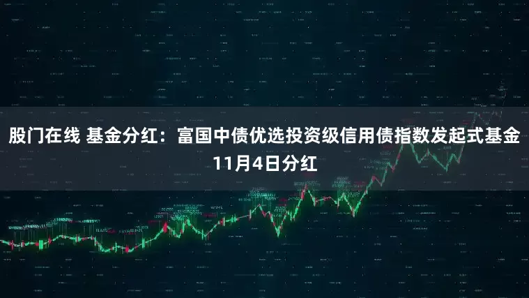股门在线 基金分红:富国中债优选投资级信用债指数发起式基金11月4日分红