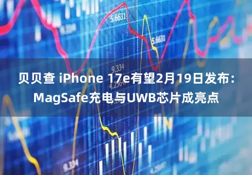 贝贝查 iPhone 17e有望2月19日发布：MagSafe充电与UWB芯片成亮点