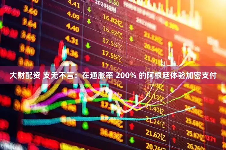 大财配资 支无不言:在通胀率 200% 的阿根廷体验加密支付