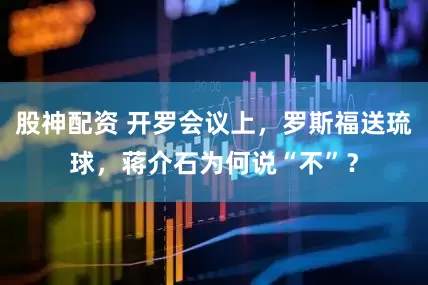 股神配资 开罗会议上，罗斯福送琉球，蒋介石为何说“不”？