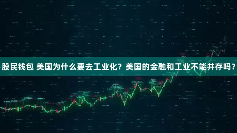 股民钱包 美国为什么要去工业化？美国的金融和工业不能并存吗？